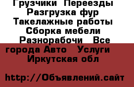 Грузчики. Переезды. Разгрузка фур. Такелажные работы. Сборка мебели. Разнорабочи - Все города Авто » Услуги   . Иркутская обл.